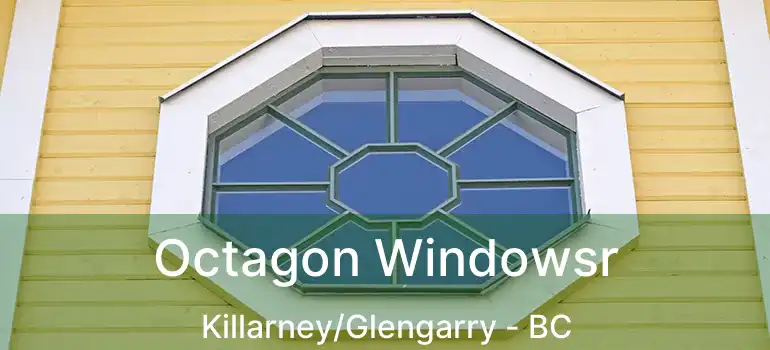  Octagon Windowsr Killarney/Glengarry - BC