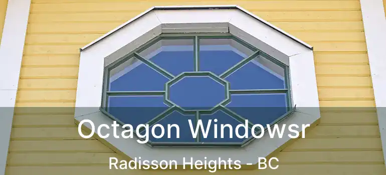  Octagon Windowsr Radisson Heights - BC