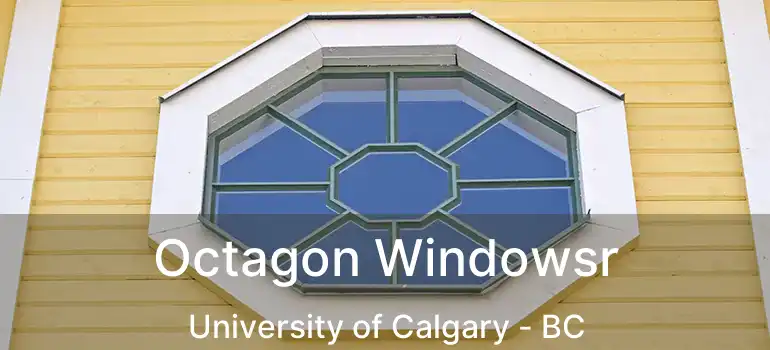  Octagon Windowsr University of Calgary - BC