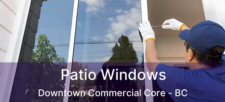  Patio Windows Downtown Commercial Core - BC