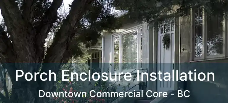  Porch Enclosure Installation Downtown Commercial Core - BC