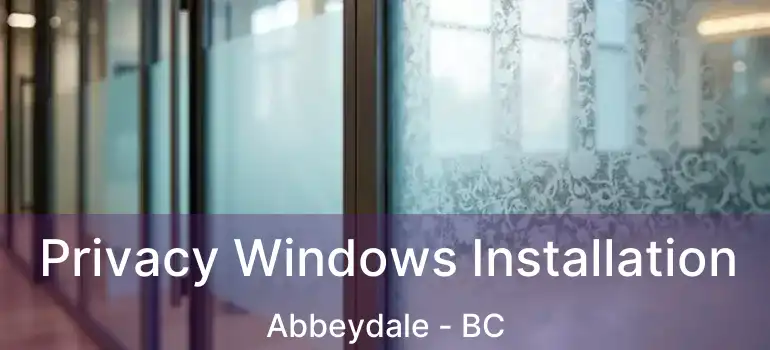  Privacy Windows Installation Abbeydale - BC