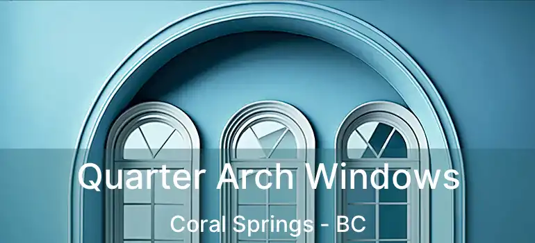  Quarter Arch Windows Coral Springs - BC