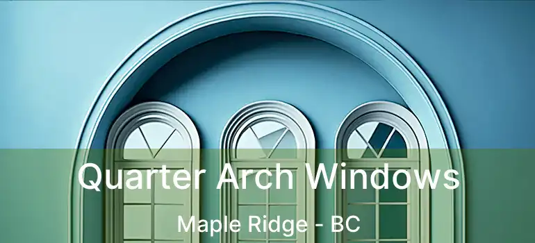  Quarter Arch Windows Maple Ridge - BC