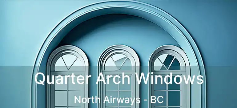  Quarter Arch Windows North Airways - BC