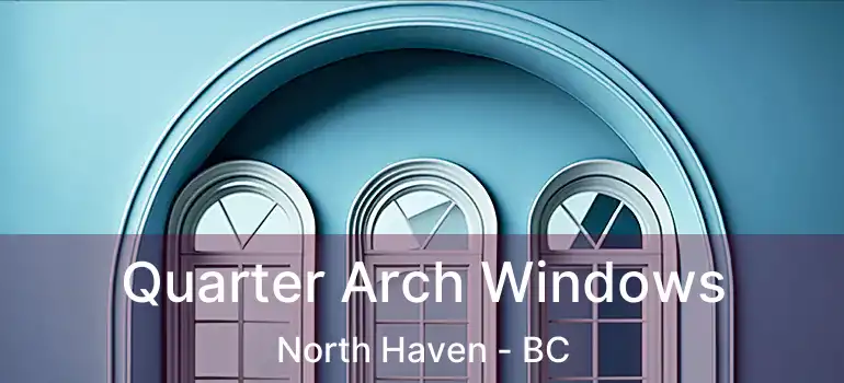  Quarter Arch Windows North Haven - BC