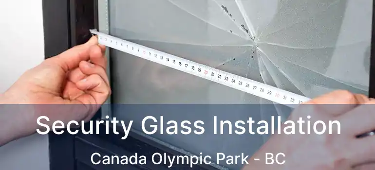  Security Glass Installation Canada Olympic Park - BC