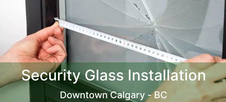  Security Glass Installation Downtown Calgary - BC