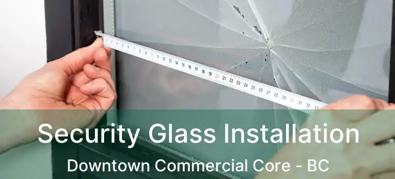  Security Glass Installation Downtown Commercial Core - BC