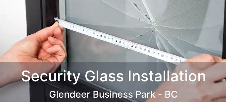  Security Glass Installation Glendeer Business Park - BC