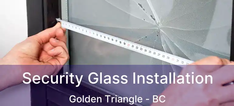  Security Glass Installation Golden Triangle - BC