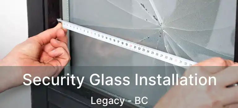  Security Glass Installation Legacy - BC