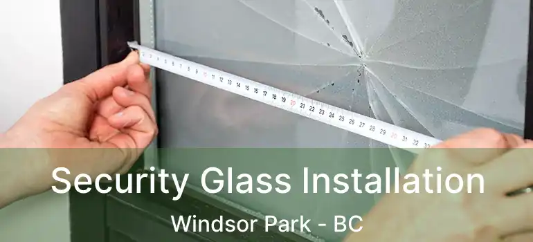  Security Glass Installation Windsor Park - BC