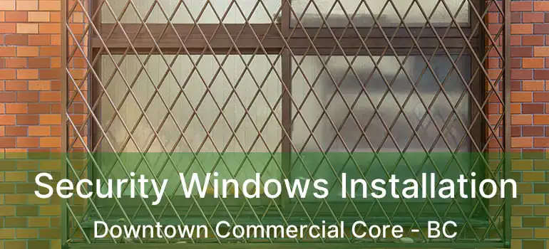  Security Windows Installation Downtown Commercial Core - BC