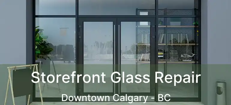  Storefront Glass Repair Downtown Calgary - BC