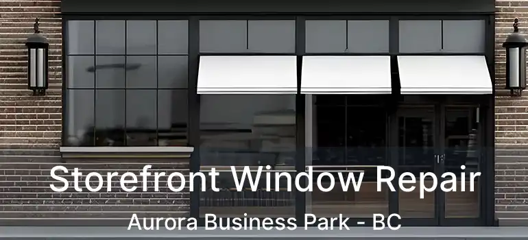  Storefront Window Repair Aurora Business Park - BC