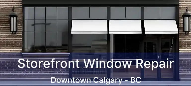  Storefront Window Repair Downtown Calgary - BC