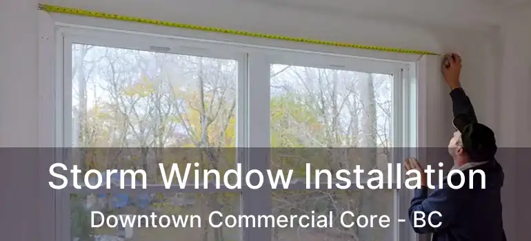  Storm Window Installation Downtown Commercial Core - BC