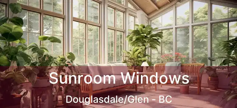  Sunroom Windows Douglasdale/Glen - BC