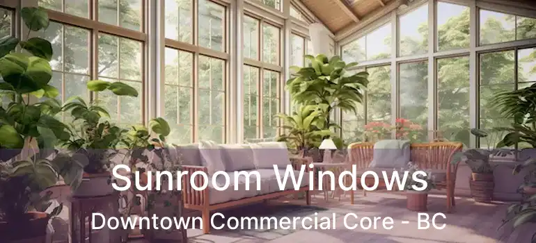  Sunroom Windows Downtown Commercial Core - BC