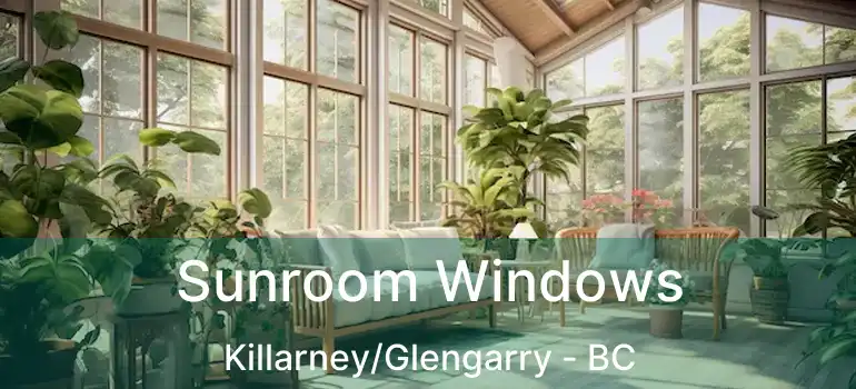  Sunroom Windows Killarney/Glengarry - BC