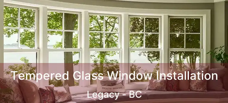  Tempered Glass Window Installation Legacy - BC