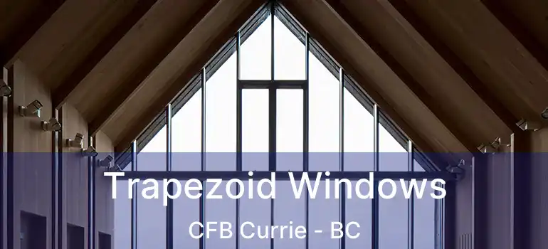  Trapezoid Windows CFB Currie - BC