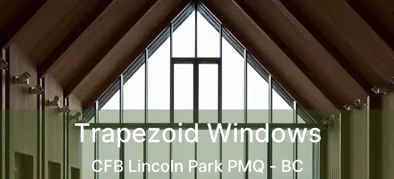 Trapezoid Windows CFB Lincoln Park PMQ - BC