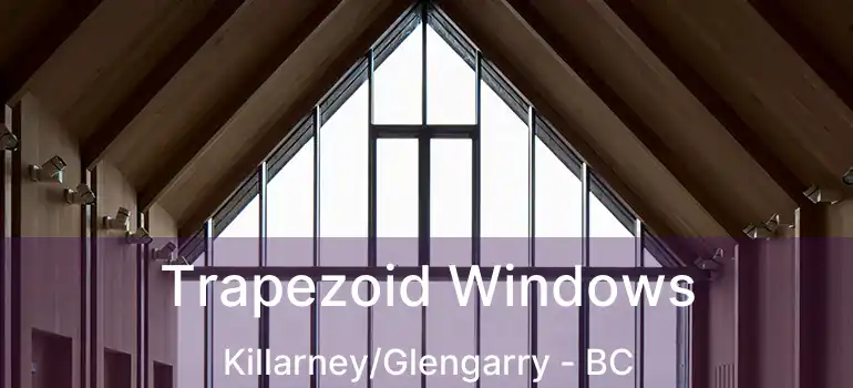  Trapezoid Windows Killarney/Glengarry - BC