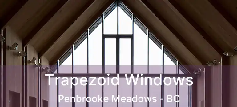  Trapezoid Windows Penbrooke Meadows - BC