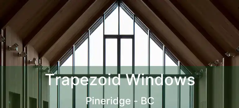  Trapezoid Windows Pineridge - BC