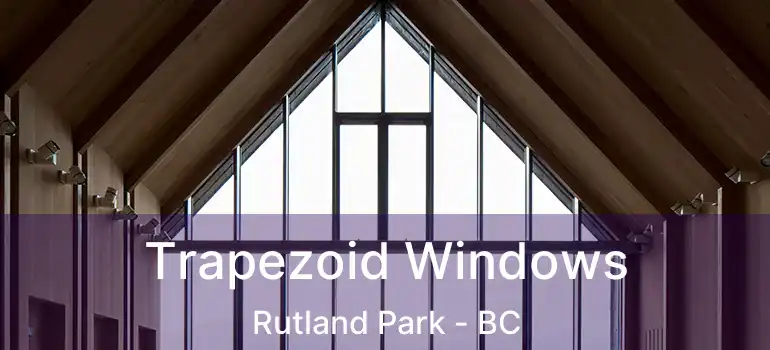  Trapezoid Windows Rutland Park - BC