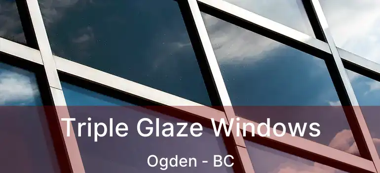  Triple Glaze Windows Ogden - BC