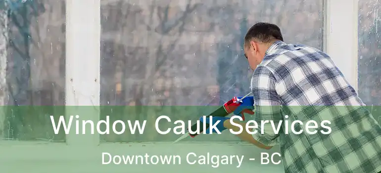  Window Caulk Services Downtown Calgary - BC