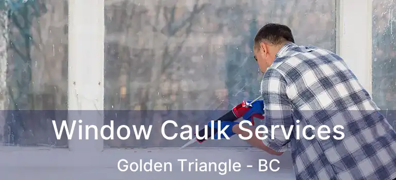  Window Caulk Services Golden Triangle - BC