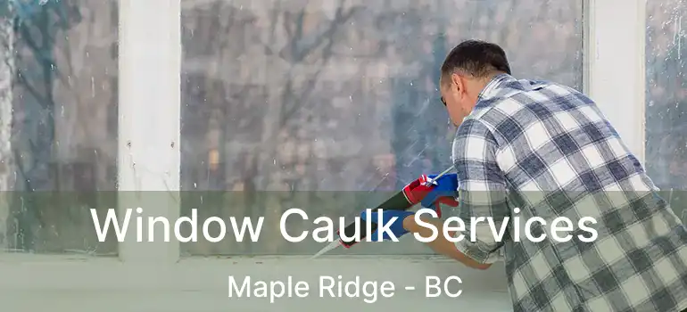  Window Caulk Services Maple Ridge - BC