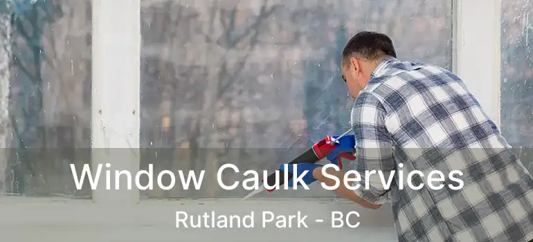  Window Caulk Services Rutland Park - BC
