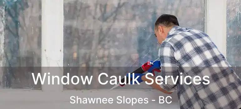  Window Caulk Services Shawnee Slopes - BC
