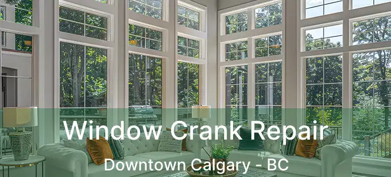  Window Crank Repair Downtown Calgary - BC