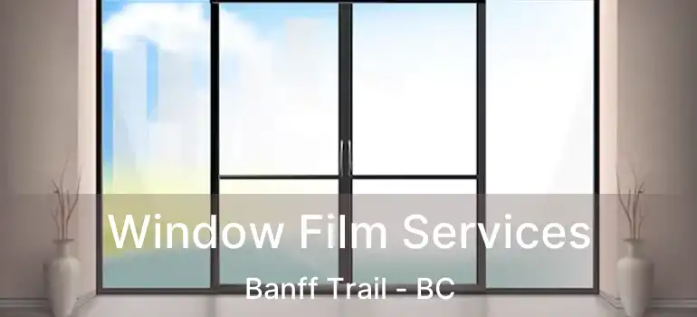  Window Film Services Banff Trail - BC