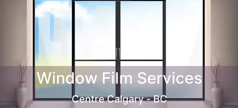  Window Film Services Centre Calgary - BC