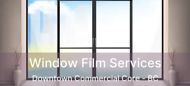  Window Film Services Downtown Commercial Core - BC