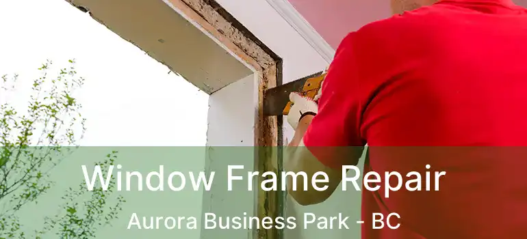  Window Frame Repair Aurora Business Park - BC