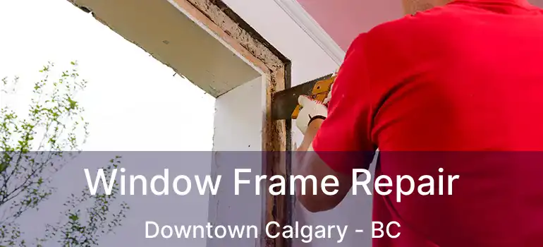  Window Frame Repair Downtown Calgary - BC