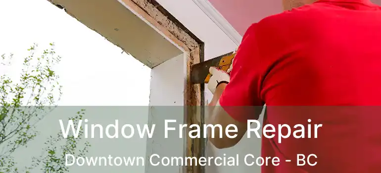  Window Frame Repair Downtown Commercial Core - BC