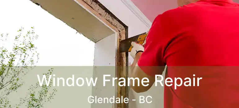  Window Frame Repair Glendale - BC