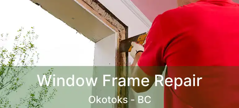  Window Frame Repair Okotoks - BC