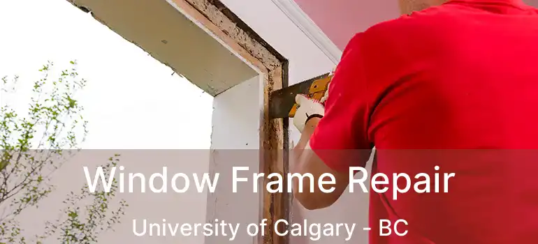  Window Frame Repair University of Calgary - BC