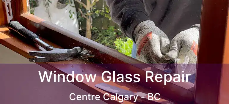  Window Glass Repair Centre Calgary - BC