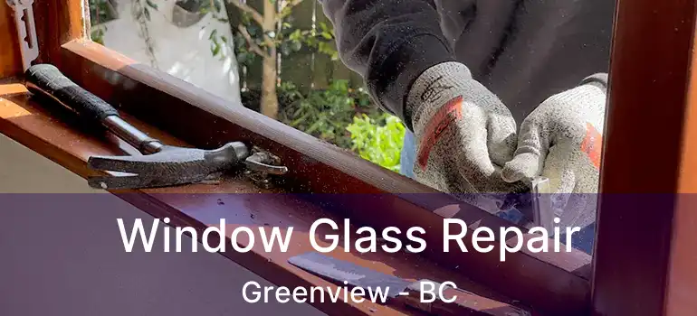  Window Glass Repair Greenview - BC